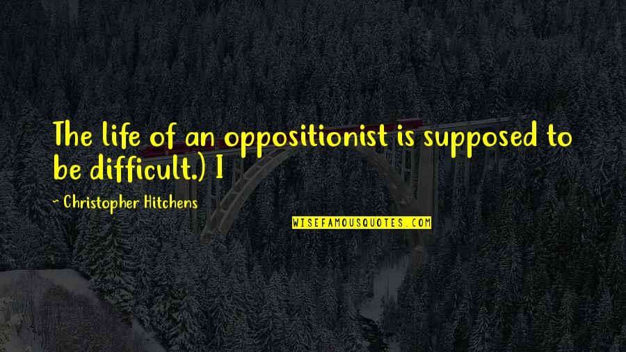 Yciex Quotes By Christopher Hitchens: The life of an oppositionist is supposed to