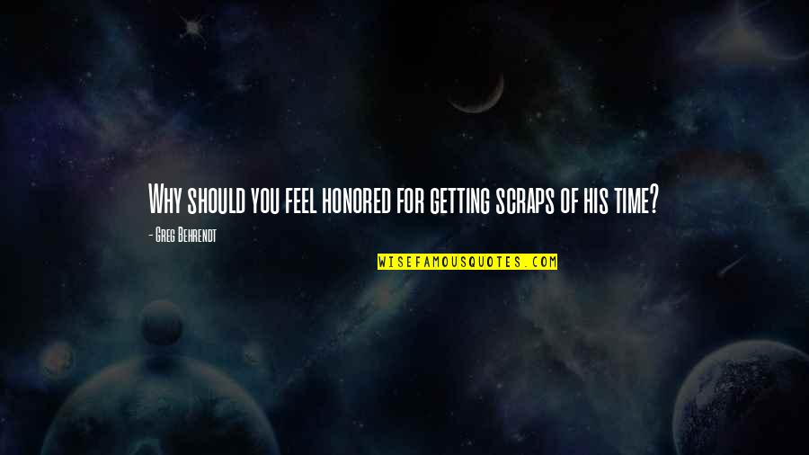 Ycled'd Quotes By Greg Behrendt: Why should you feel honored for getting scraps