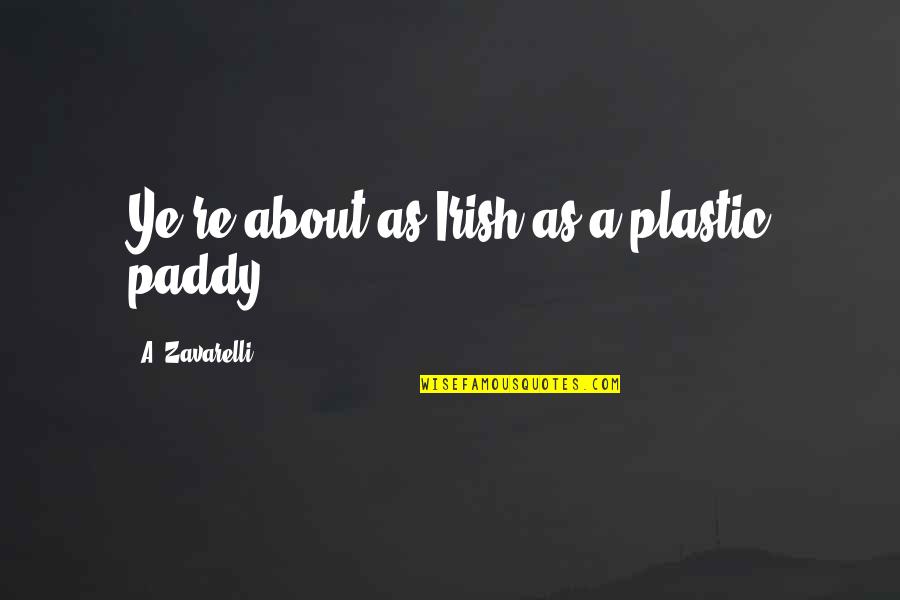 Ye Quotes By A. Zavarelli: Ye're about as Irish as a plastic paddy Ye Quotes By A. Zavarelli: Ye're about as Irish as a plastic paddy