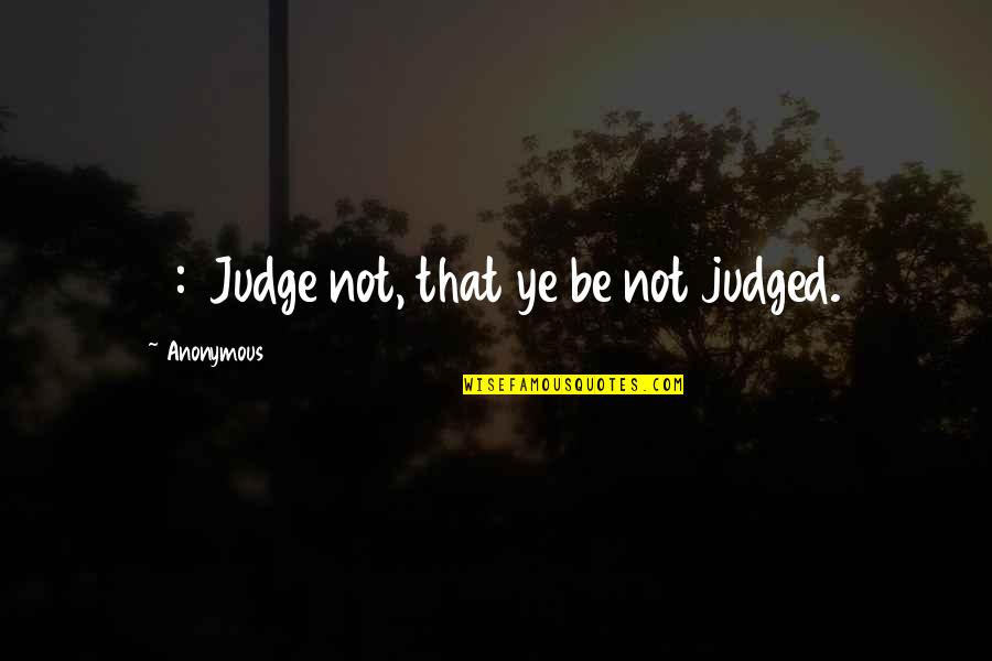 Ye Quotes By Anonymous: 7:1 Judge not, that ye be not judged. Ye Quotes By Anonymous: 7:1 Judge not, that ye be not judged.