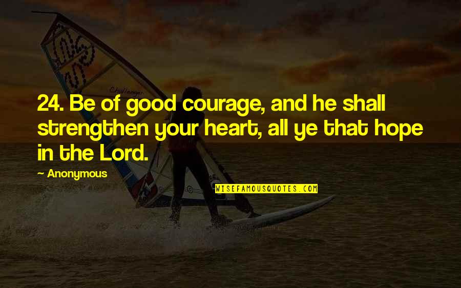 Ye Quotes By Anonymous: 24. Be of good courage, and he shall Ye Quotes By Anonymous: 24. Be of good courage, and he shall