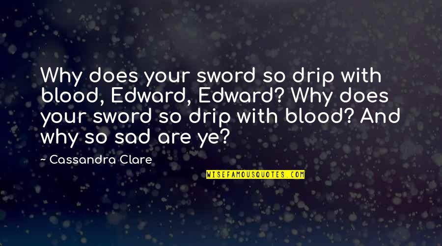 Ye Quotes By Cassandra Clare: Why does your sword so drip with blood, Ye Quotes By Cassandra Clare: Why does your sword so drip with blood,