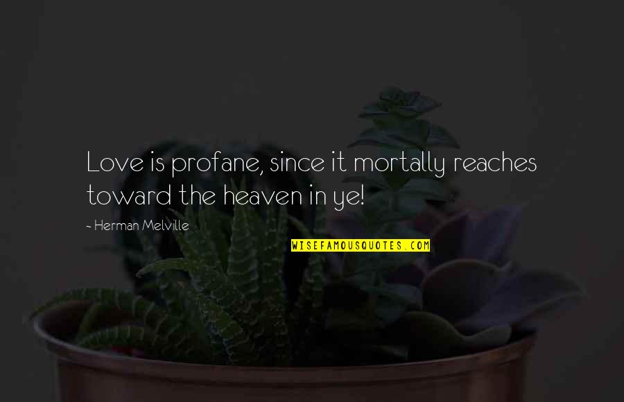 Ye Quotes By Herman Melville: Love is profane, since it mortally reaches toward Ye Quotes By Herman Melville: Love is profane, since it mortally reaches toward