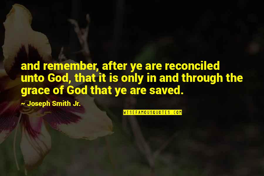 Ye Quotes By Joseph Smith Jr.: and remember, after ye are reconciled unto God, Ye Quotes By Joseph Smith Jr.: and remember, after ye are reconciled unto God,