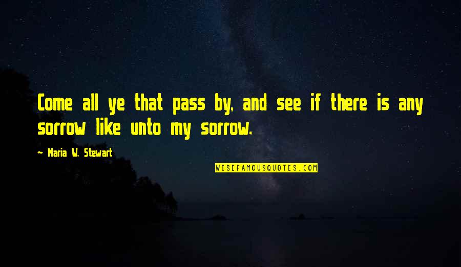 Ye Quotes By Maria W. Stewart: Come all ye that pass by, and see