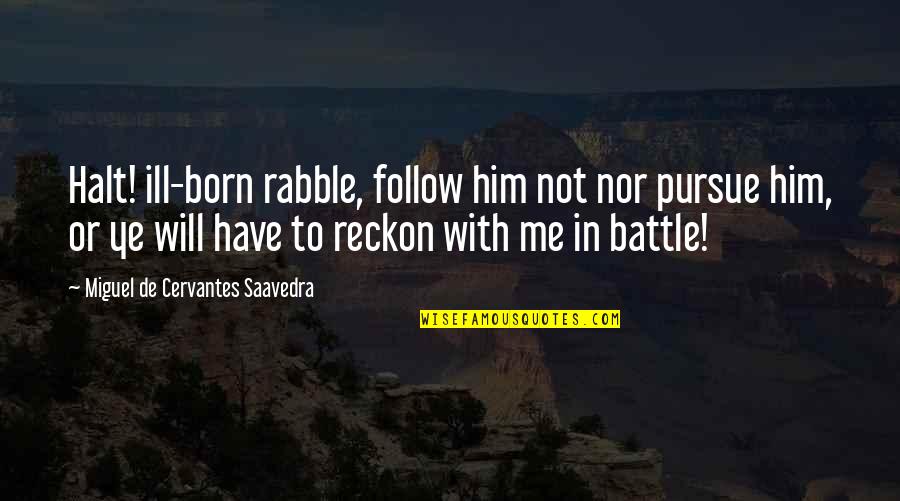 Ye Quotes By Miguel De Cervantes Saavedra: Halt! ill-born rabble, follow him not nor pursue Ye Quotes By Miguel De Cervantes Saavedra: Halt! ill-born rabble, follow him not nor pursue