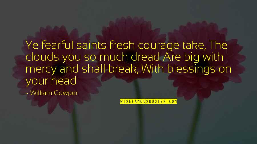 Ye Quotes By William Cowper: Ye fearful saints fresh courage take, The clouds Ye Quotes By William Cowper: Ye fearful saints fresh courage take, The clouds