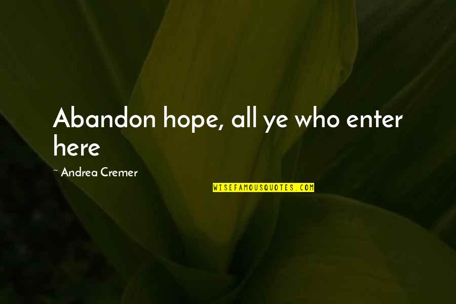 Ye Ye Quotes By Andrea Cremer: Abandon hope, all ye who enter here Ye Ye Quotes By Andrea Cremer: Abandon hope, all ye who enter here