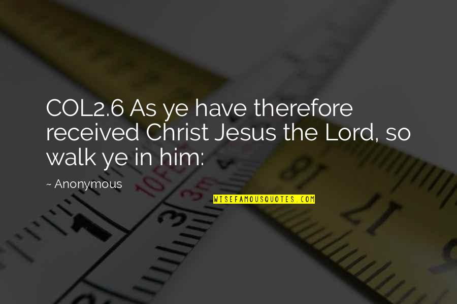 Ye Ye Quotes By Anonymous: COL2.6 As ye have therefore received Christ Jesus
