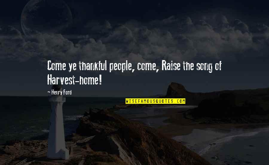 Ye Ye Quotes By Henry Ford: Come ye thankful people, come, Raise the song