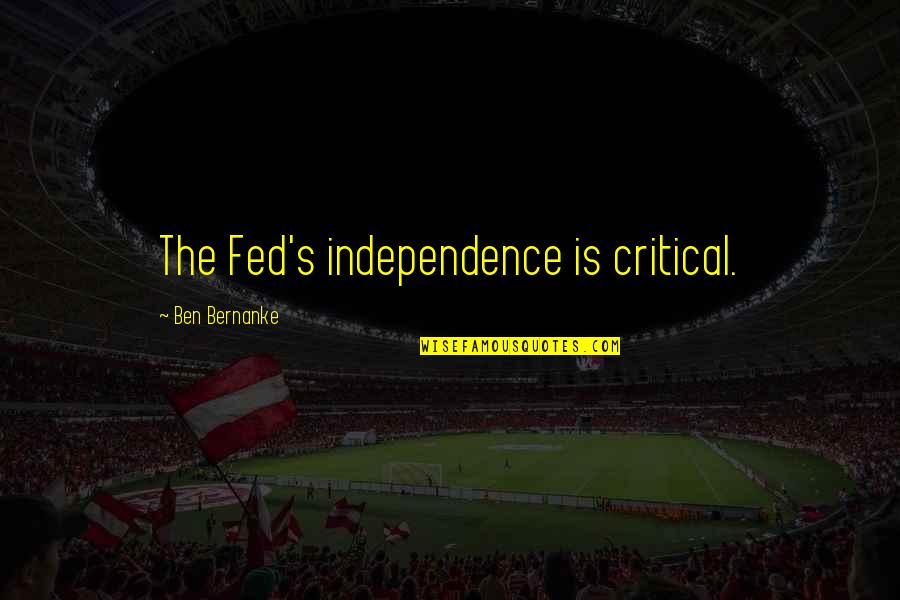 Yeah Boy And Doll Face Quotes By Ben Bernanke: The Fed's independence is critical.