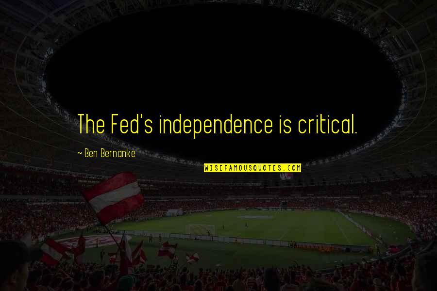 Yeah Boy And Doll Face Quotes By Ben Bernanke: The Fed's independence is critical. Yeah Boy And Doll Face Quotes By Ben Bernanke: The Fed's independence is critical.