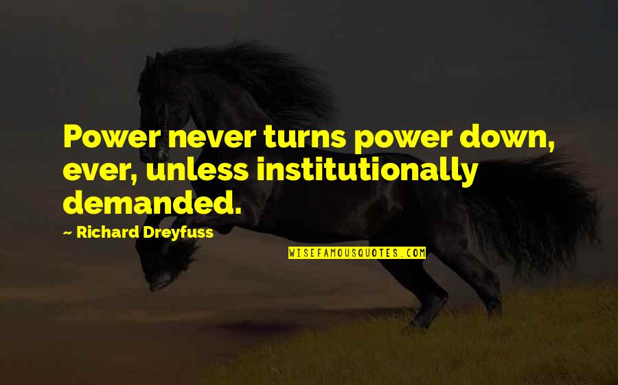 Yeah Boy And Doll Face Quotes By Richard Dreyfuss: Power never turns power down, ever, unless institutionally Yeah Boy And Doll Face Quotes By Richard Dreyfuss: Power never turns power down, ever, unless institutionally