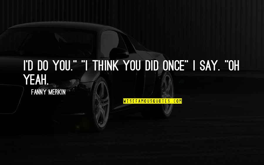 Yeah I Did It Quotes By Fanny Merkin: I'd do you." "I think you did once"