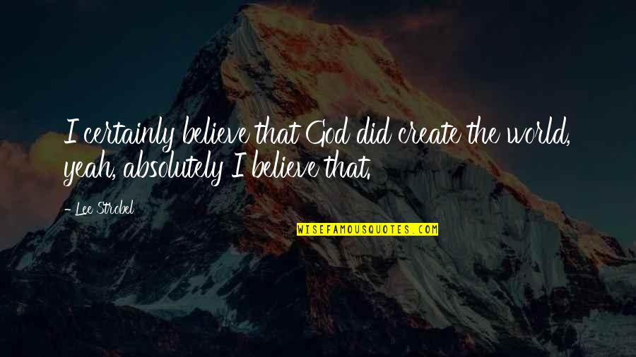 Yeah I Did It Quotes By Lee Strobel: I certainly believe that God did create the