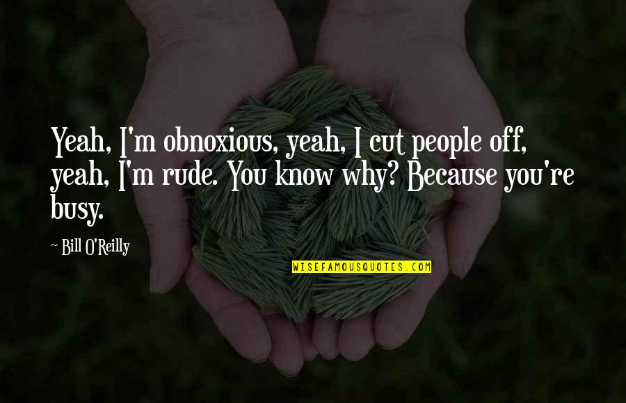 Yeah I Know Quotes By Bill O'Reilly: Yeah, I'm obnoxious, yeah, I cut people off,