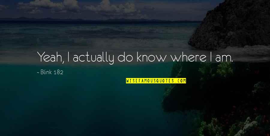 Yeah I Know Quotes By Blink-182: Yeah, I actually do know where I am.