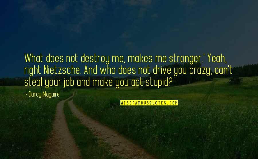 Yeah I'm Crazy Quotes By Darcy Maguire: What does not destroy me, makes me stronger.'