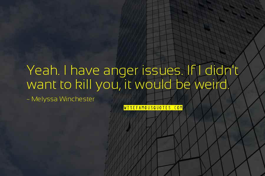 Yeah I'm Weird Quotes By Melyssa Winchester: Yeah. I have anger issues. If I didn't