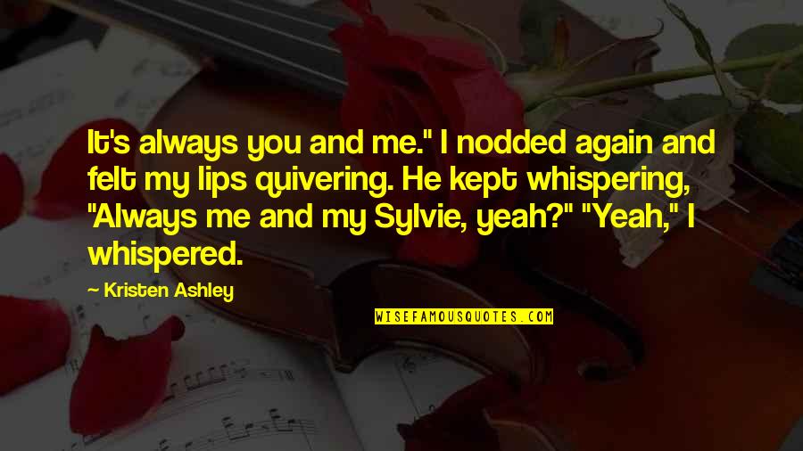 Yeah It Me Quotes By Kristen Ashley: It's always you and me." I nodded again