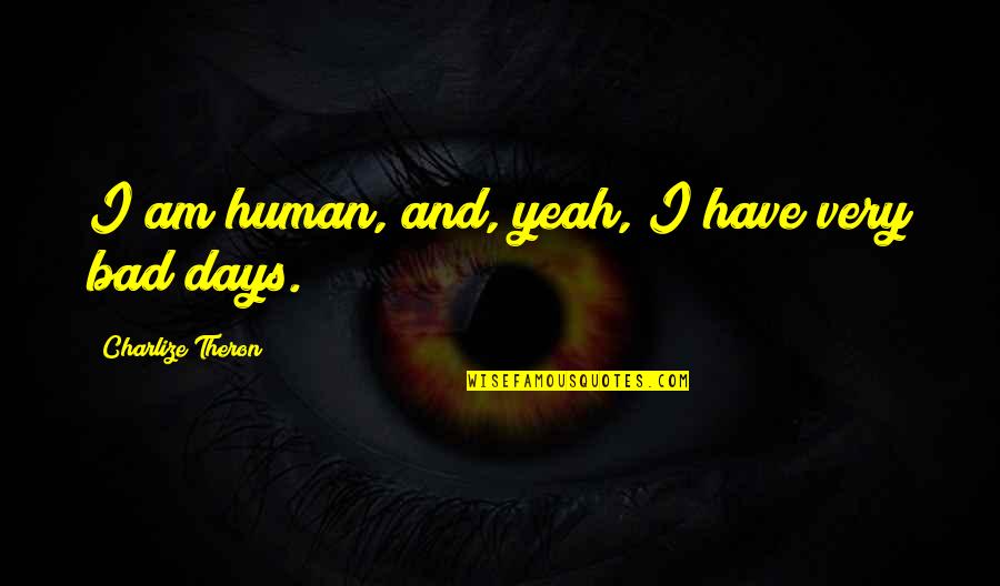 Yeah It That Bad Quotes By Charlize Theron: I am human, and, yeah, I have very