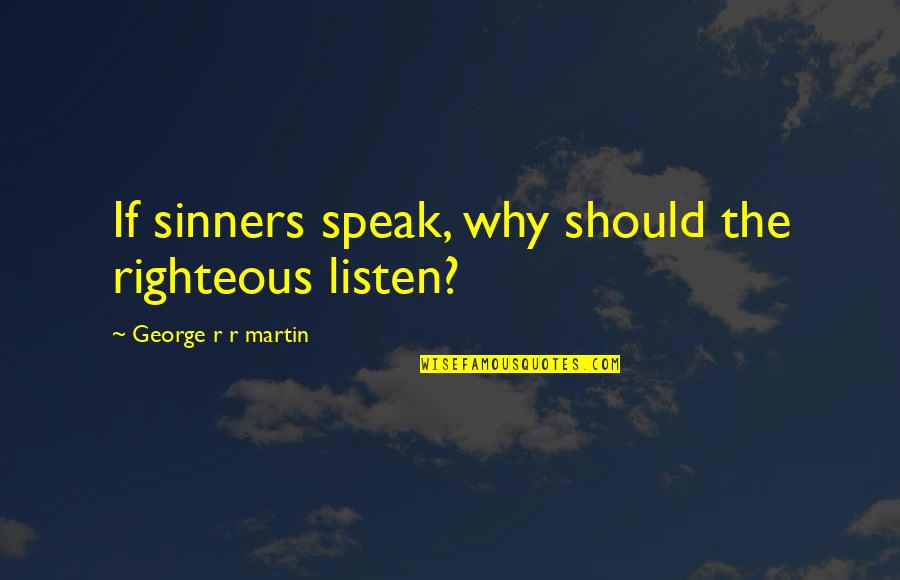 Yeah It That Bad Quotes By George R R Martin: If sinners speak, why should the righteous listen?