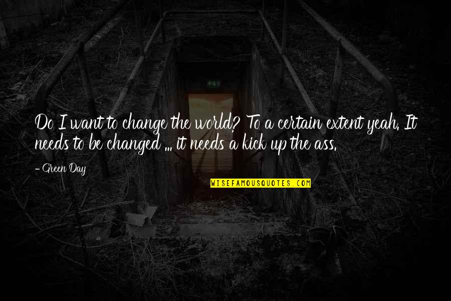 Yeah I've Changed Quotes By Green Day: Do I want to change the world? To