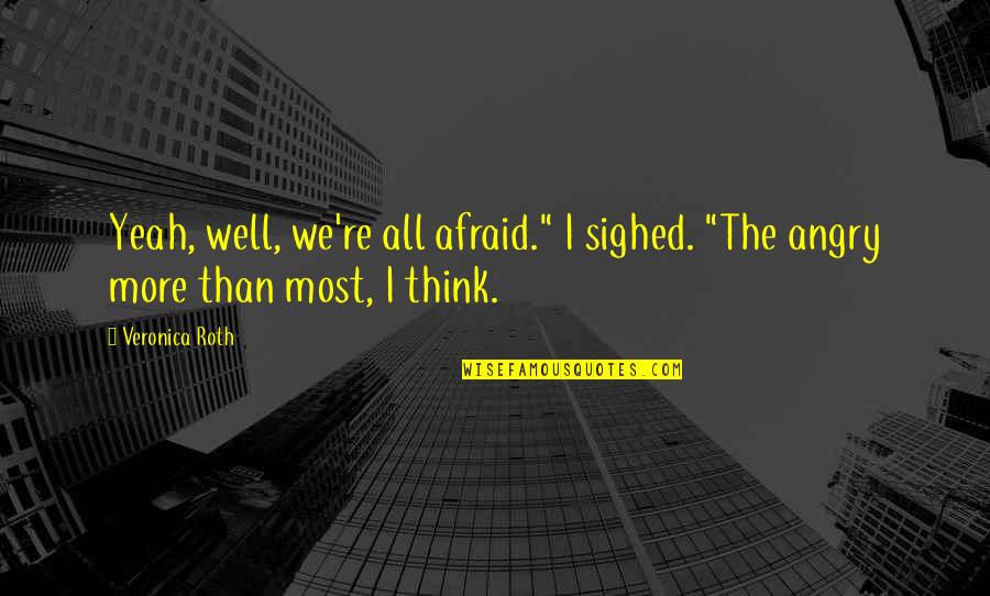 Yeah Ok Quotes By Veronica Roth: Yeah, well, we're all afraid." I sighed. "The