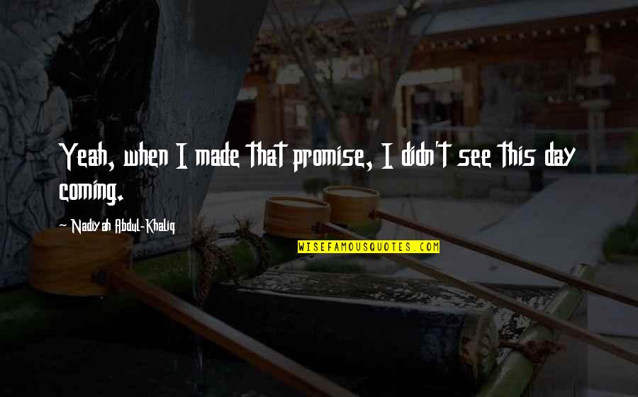 Yeah See Quotes By Nadiyah Abdul-Khaliq: Yeah, when I made that promise, I didn't Yeah See Quotes By Nadiyah Abdul-Khaliq: Yeah, when I made that promise, I didn't