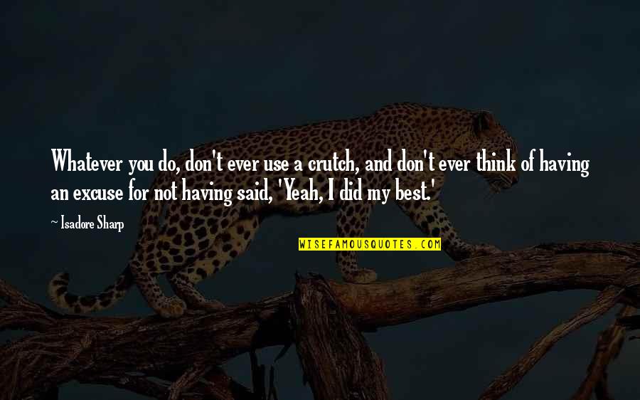 Yeah Whatever Quotes By Isadore Sharp: Whatever you do, don't ever use a crutch, Yeah Whatever Quotes By Isadore Sharp: Whatever you do, don't ever use a crutch,
