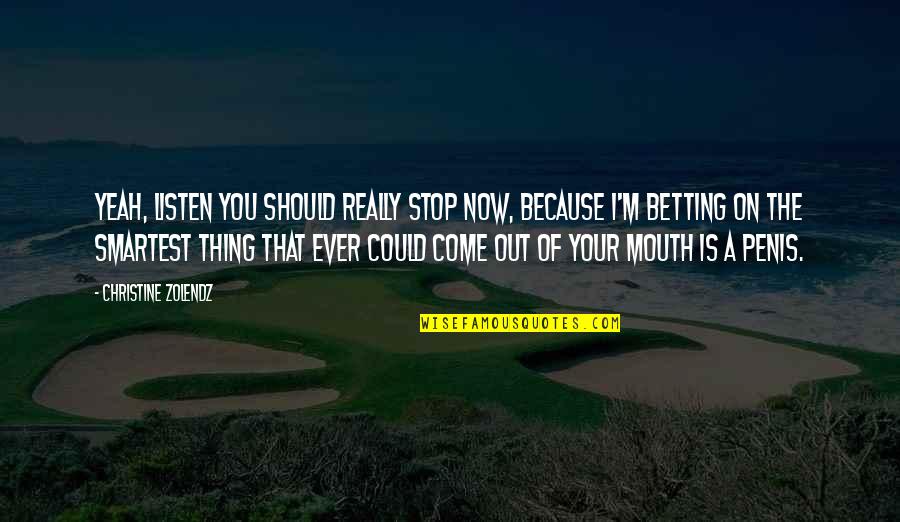 Yeah Yeah Quotes By Christine Zolendz: Yeah, listen you should really stop now, because