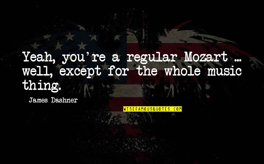 Yeah Yeah Quotes By James Dashner: Yeah, you're a regular Mozart ... well, except