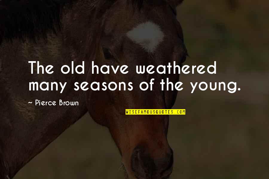 Yeahdoin Quotes By Pierce Brown: The old have weathered many seasons of the Yeahdoin Quotes By Pierce Brown: The old have weathered many seasons of the