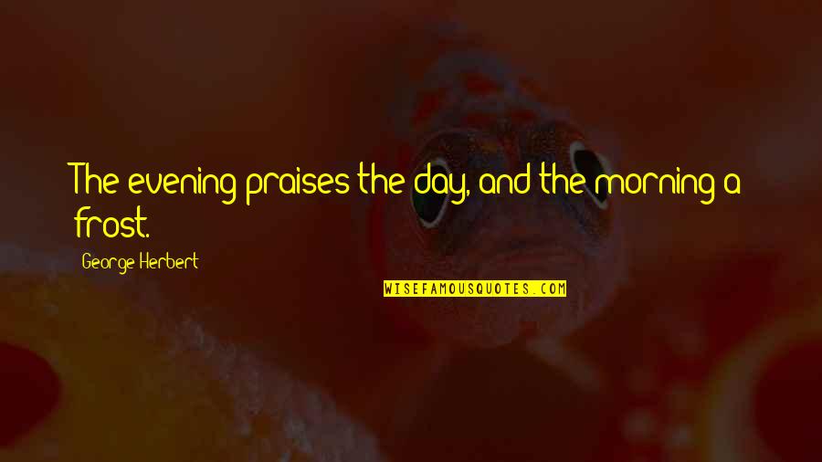 Yeahhost Quotes By George Herbert: The evening praises the day, and the morning Yeahhost Quotes By George Herbert: The evening praises the day, and the morning