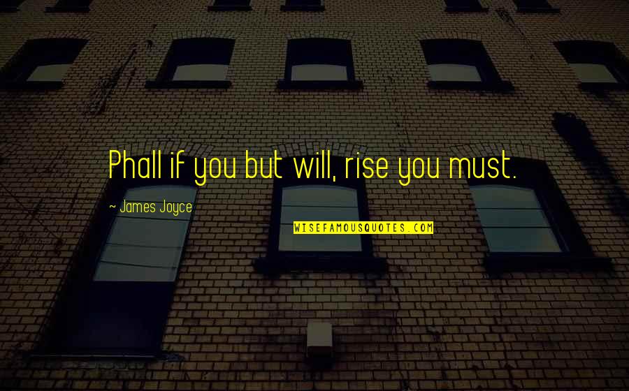 Yealland Quotes By James Joyce: Phall if you but will, rise you must. Yealland Quotes By James Joyce: Phall if you but will, rise you must.