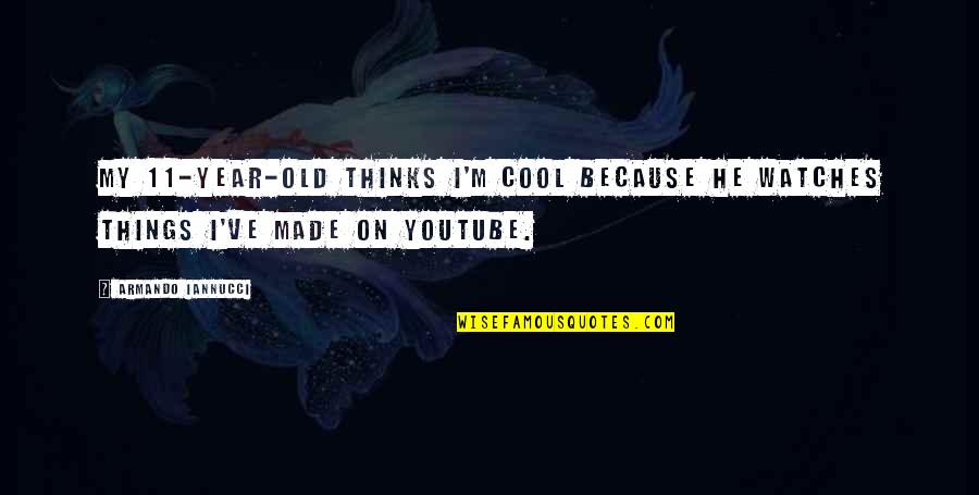 Year 11 Quotes By Armando Iannucci: My 11-year-old thinks I'm cool because he watches