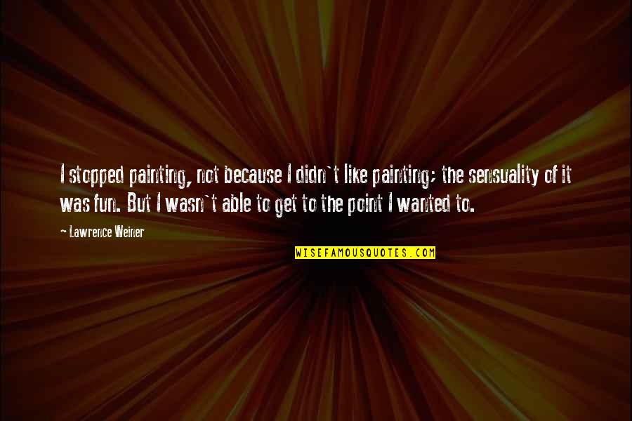 Year 11 Quotes By Lawrence Weiner: I stopped painting, not because I didn't like Year 11 Quotes By Lawrence Weiner: I stopped painting, not because I didn't like