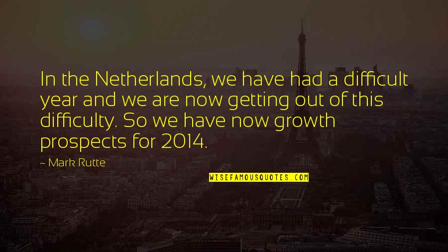 Year 2014 Quotes By Mark Rutte: In the Netherlands, we have had a difficult
