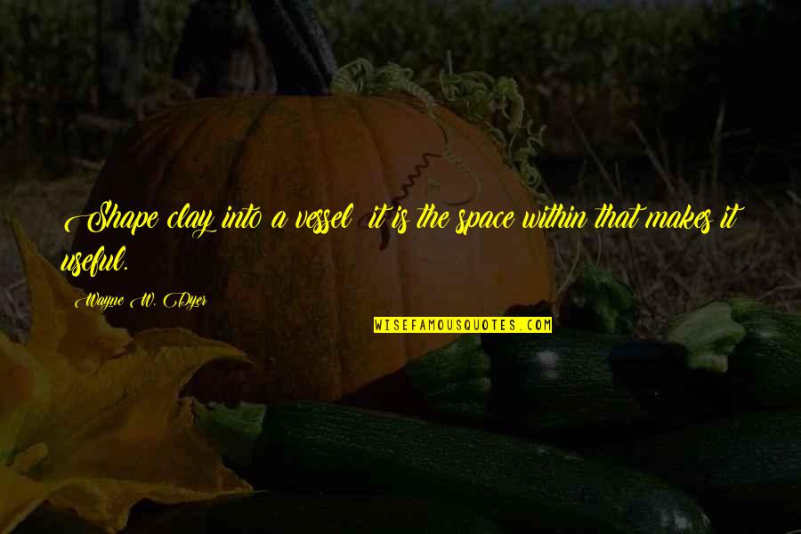 Year 2016 Quotes By Wayne W. Dyer: Shape clay into a vessel; it is the