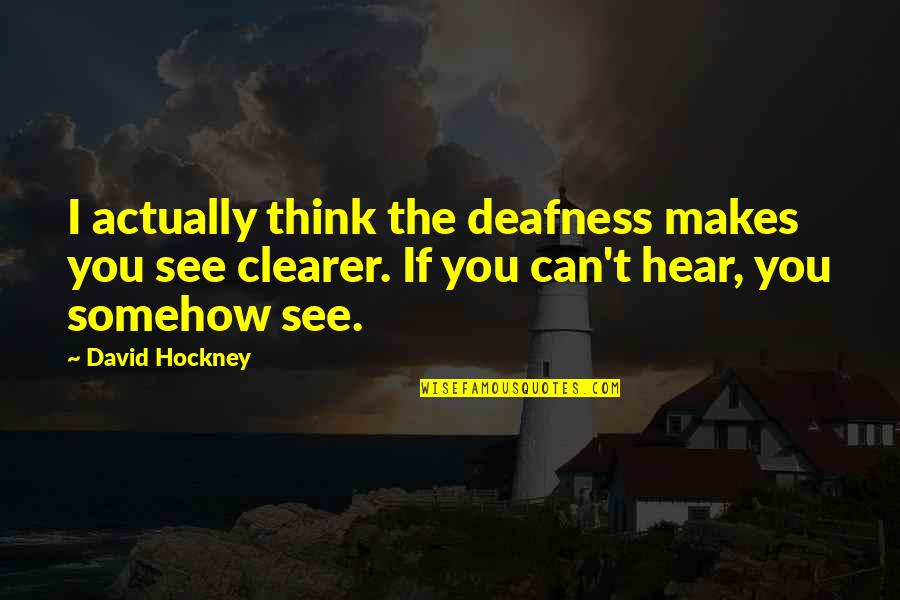 Year 2017 Quotes By David Hockney: I actually think the deafness makes you see Year 2017 Quotes By David Hockney: I actually think the deafness makes you see