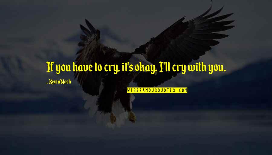 Year 6 Leavers Inspirational Quotes By Kevin Nash: If you have to cry, it's okay. I'll