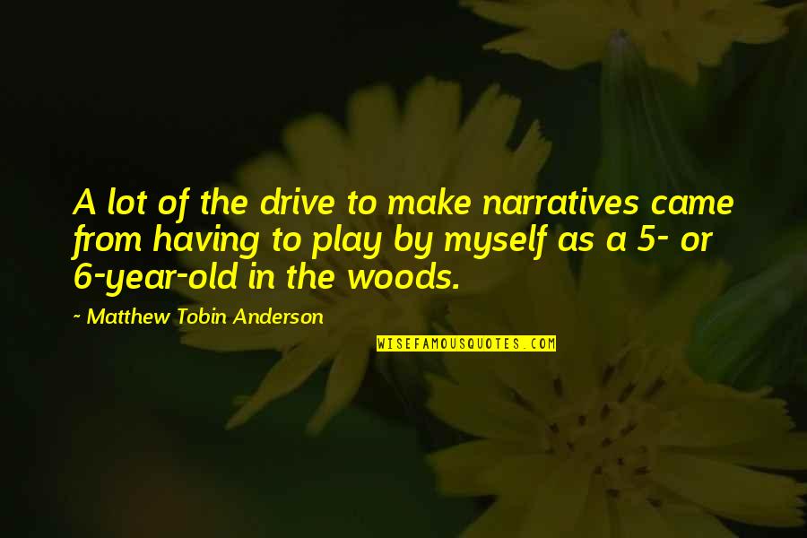 Year 6 Quotes By Matthew Tobin Anderson: A lot of the drive to make narratives Year 6 Quotes By Matthew Tobin Anderson: A lot of the drive to make narratives