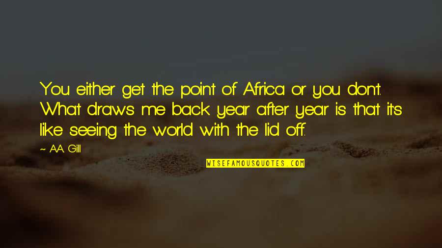 Year After You Quotes By A.A. Gill: You either get the point of Africa or Year After You Quotes By A.A. Gill: You either get the point of Africa or