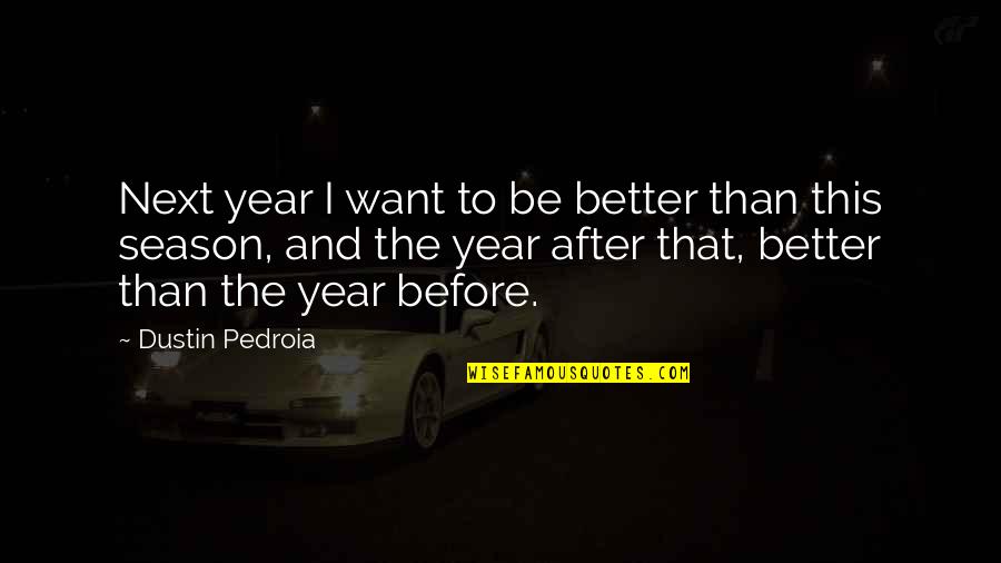 Year After You Quotes By Dustin Pedroia: Next year I want to be better than Year After You Quotes By Dustin Pedroia: Next year I want to be better than