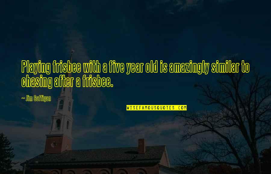 Year After You Quotes By Jim Gaffigan: Playing frisbee with a five year old is Year After You Quotes By Jim Gaffigan: Playing frisbee with a five year old is
