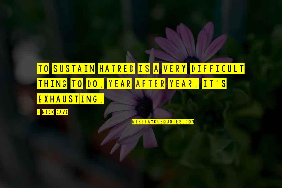 Year After You Quotes By Nick Cave: To sustain hatred is a very difficult thing
