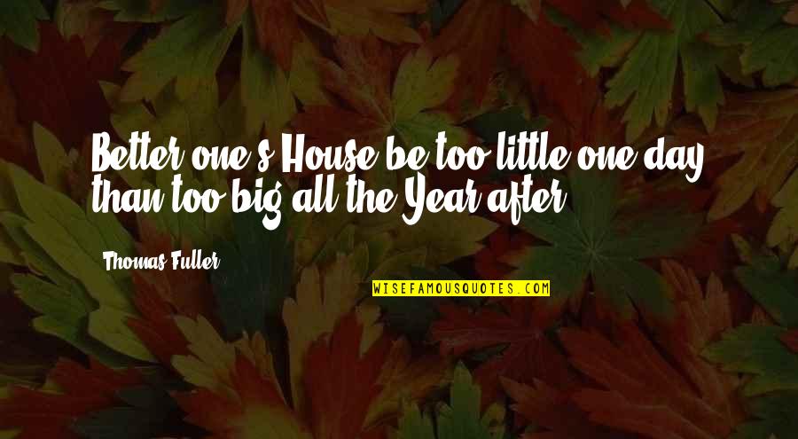 Year After You Quotes By Thomas Fuller: Better one's House be too little one day