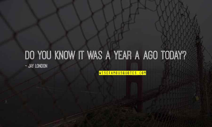 Year Ago Quotes By Jay London: Do you know it was a year a