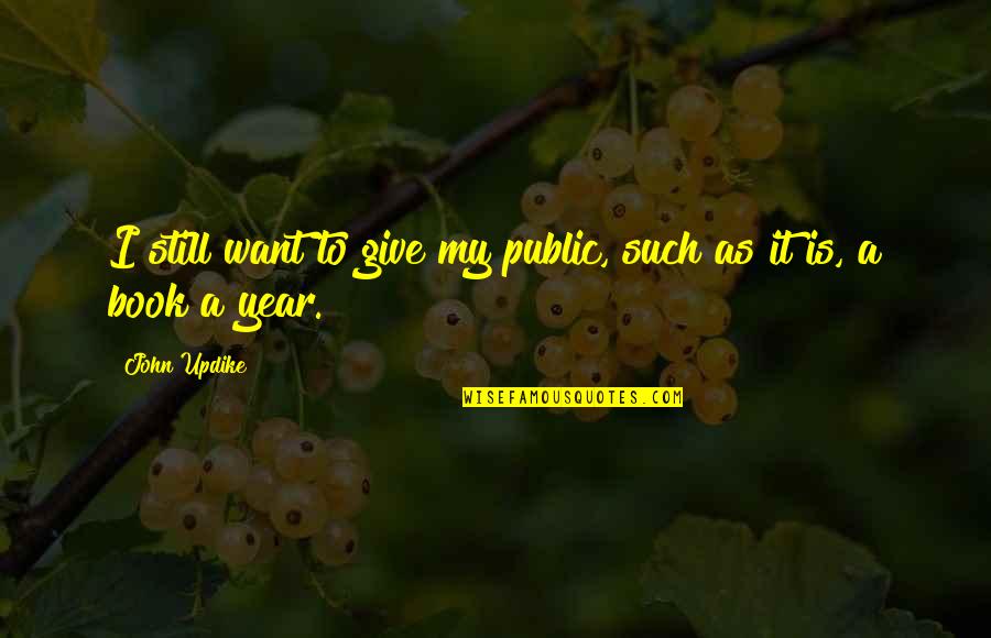 Year Book Quotes By John Updike: I still want to give my public, such