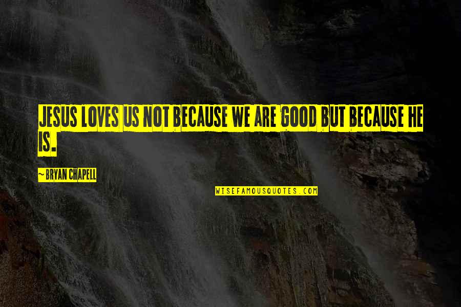 Year End Review Quotes By Bryan Chapell: Jesus loves us not because we are good Year End Review Quotes By Bryan Chapell: Jesus loves us not because we are good